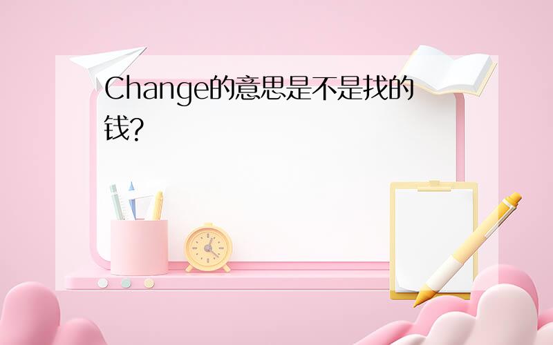 Change的意思是不是找的钱?