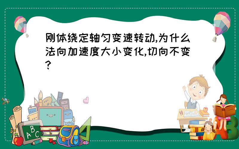 刚体绕定轴匀变速转动,为什么法向加速度大小变化,切向不变?