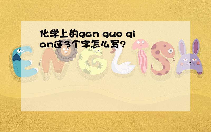 化学上的gan guo qian这3个字怎么写?