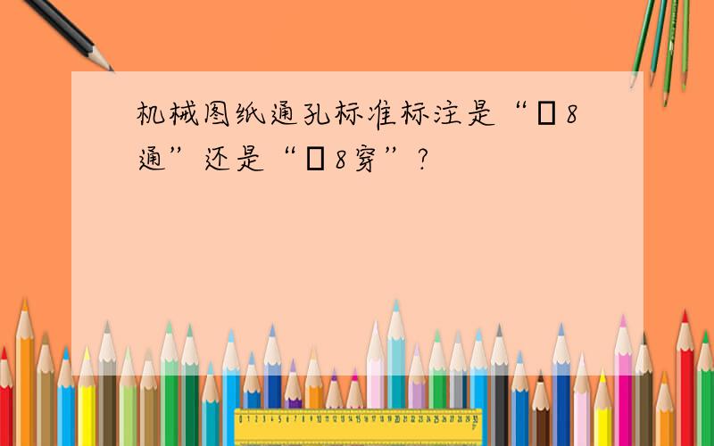 机械图纸通孔标准标注是“Φ8通”还是“Φ8穿”?