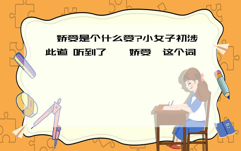 敖娇受是个什么受?小女子初涉此道 听到了【敖娇受】这个词