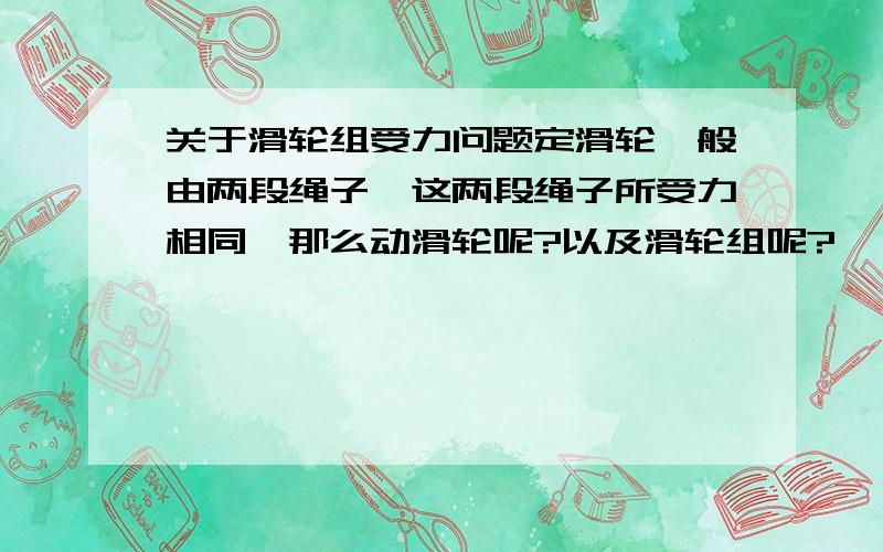 关于滑轮组受力问题定滑轮一般由两段绳子,这两段绳子所受力相同,那么动滑轮呢?以及滑轮组呢?