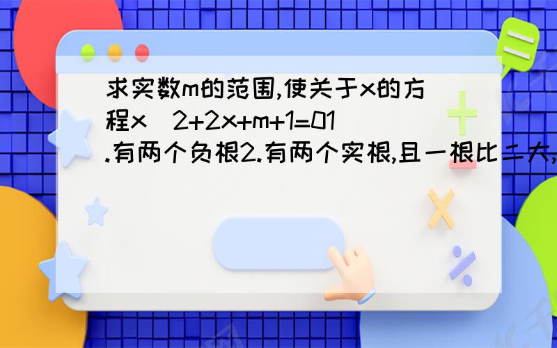 求实数m的范围,使关于x的方程x^2+2x+m+1=01.有两个负根2.有两个实根,且一根比二大,另一根比二小3.有两个实根,且都比一大