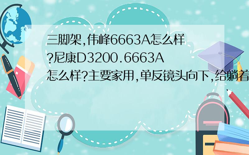 三脚架,伟峰6663A怎么样?尼康D3200.6663A怎么样?主要家用,单反镜头向下,给躺着的宝宝拍照.三维云台和球型云台哪个比较适合我这种情况?乜可以推荐淘宝二百以内的其他型号或品牌.