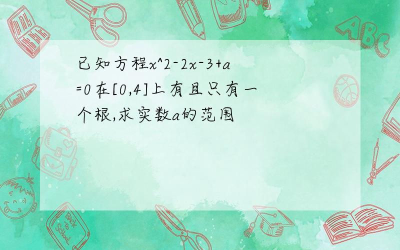 已知方程x^2-2x-3+a=0在[0,4]上有且只有一个根,求实数a的范围