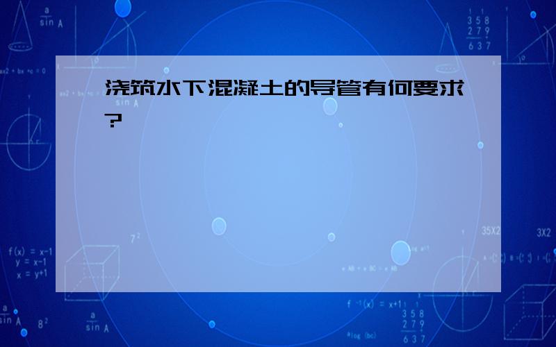 浇筑水下混凝土的导管有何要求?