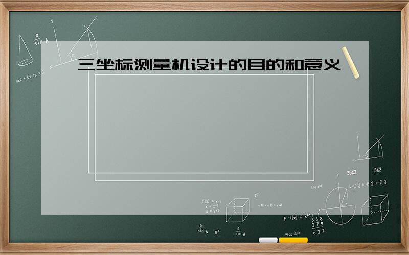 三坐标测量机设计的目的和意义