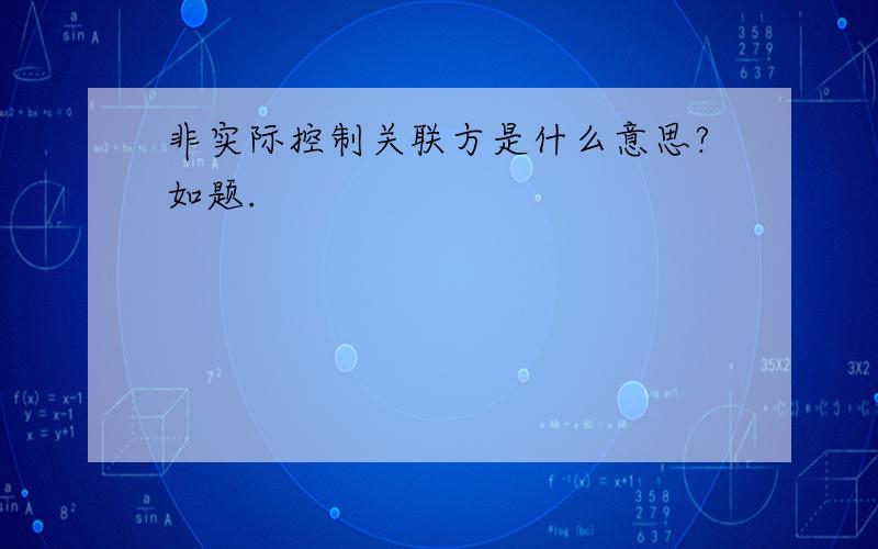 非实际控制关联方是什么意思?如题.