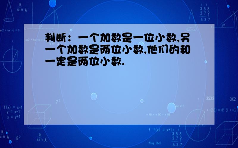 判断：一个加数是一位小数,另一个加数是两位小数,他们的和一定是两位小数.