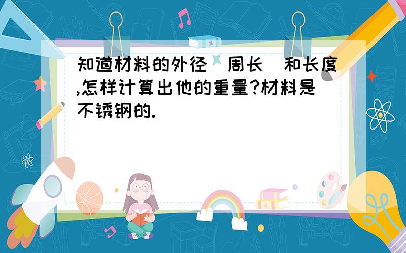 知道材料的外径（周长）和长度,怎样计算出他的重量?材料是不锈钢的.