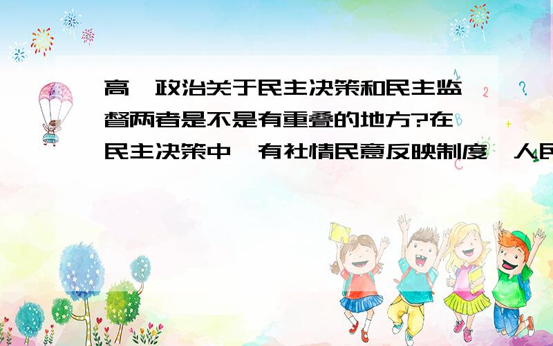 高一政治关于民主决策和民主监督两者是不是有重叠的地方?在民主决策中,有社情民意反映制度,人民可以通过向决策机关提出自己的建议.在民主监督中,有多种方式也可以提出自己的建议,和