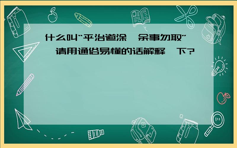 什么叫“平治道涂,余事勿取”,请用通俗易懂的话解释一下?