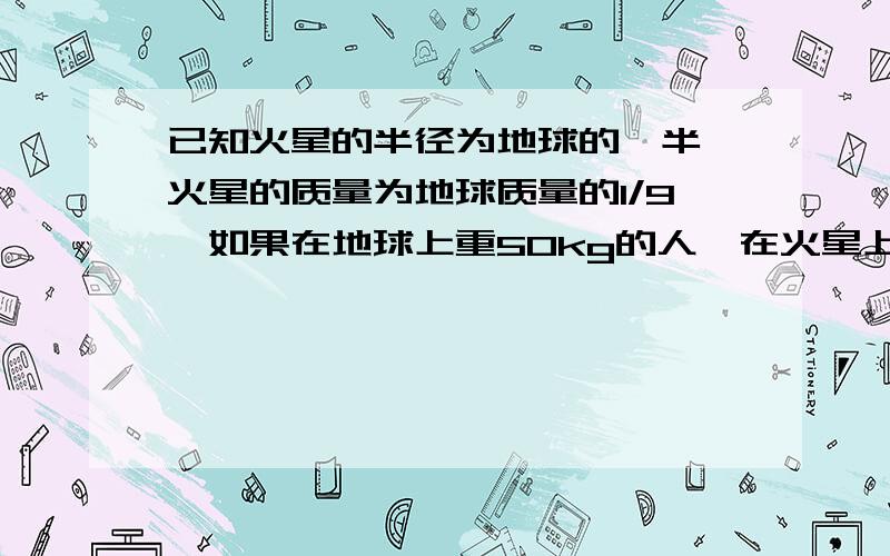 已知火星的半径为地球的一半,火星的质量为地球质量的1/9,如果在地球上重50kg的人,在火星上质量是多少?我的答案为22.2千克,请问对么?(不好意思,求的是重量)