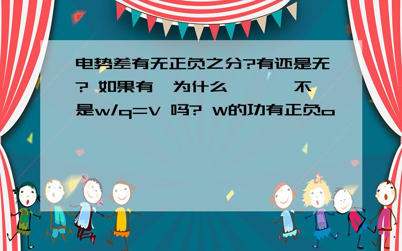 电势差有无正负之分?有还是无? 如果有,为什么 ```不是w/q=V 吗? W的功有正负o