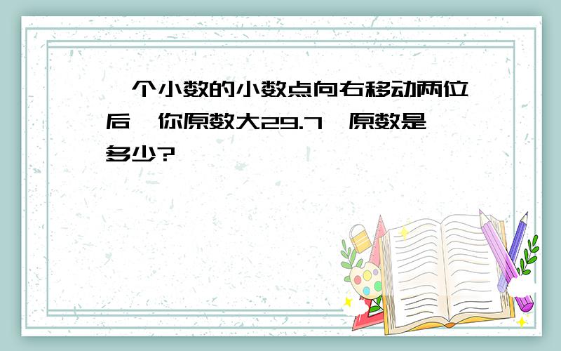 一个小数的小数点向右移动两位后,你原数大29.7,原数是多少?