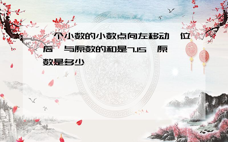 一个小数的小数点向左移动一位后,与原数的和是7.15,原数是多少