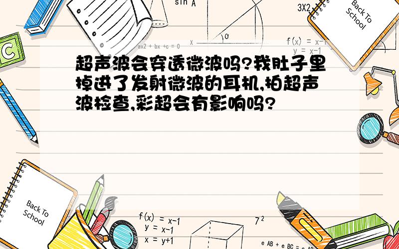 超声波会穿透微波吗?我肚子里掉进了发射微波的耳机,拍超声波检查,彩超会有影响吗?