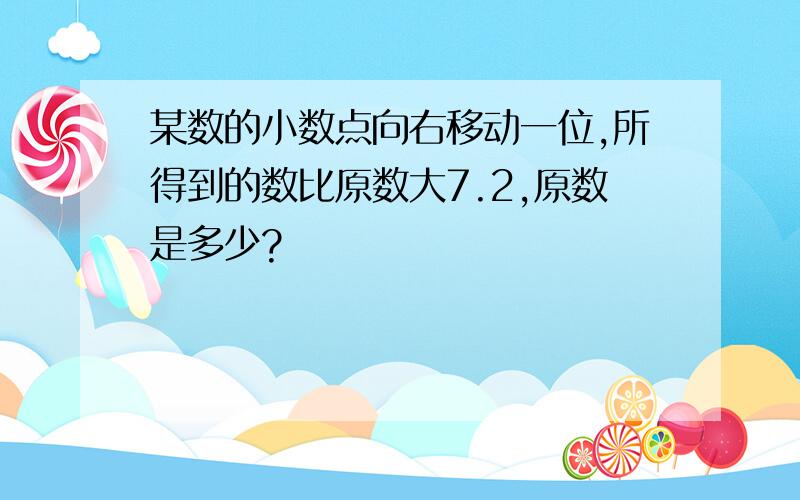 某数的小数点向右移动一位,所得到的数比原数大7.2,原数是多少?