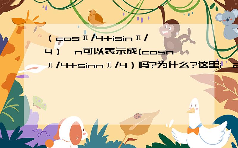 （cosπ/4+isinπ/4）^n可以表示成(cosnπ/4+sinnπ/4）吗?为什么?这里i^2=-1.