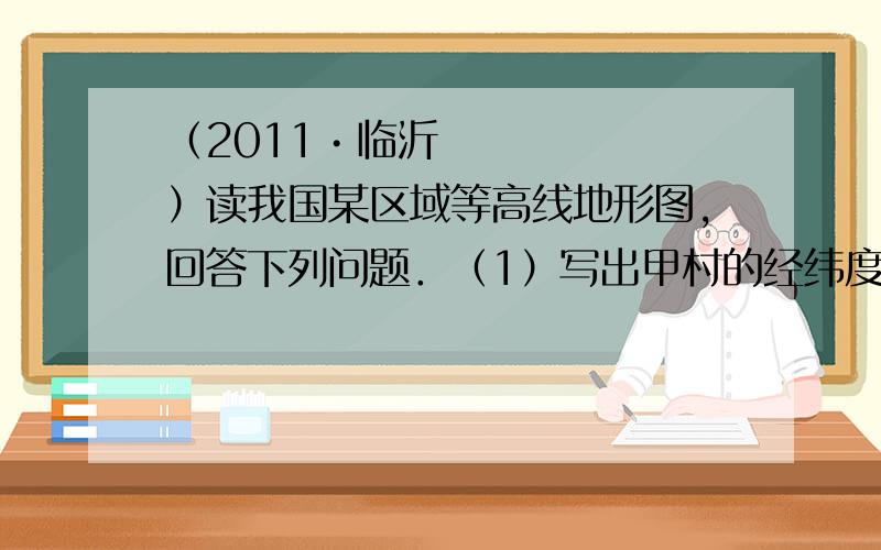 （2011•临沂）读我国某区域等高线地形图,回答下列问题．（1）写出甲村的经纬度位置      ；就地球上的五带而言,该区域位于   带．（2）图中煤矿和温泉两地点的相对高度大约是