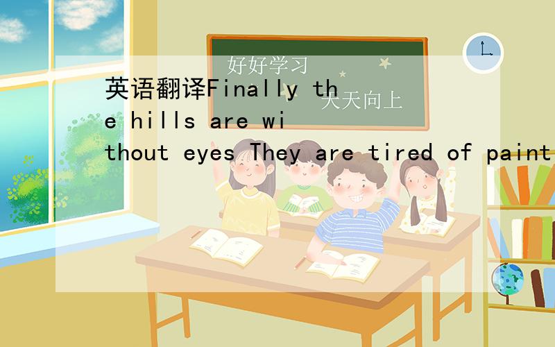 英语翻译Finally the hills are without eyes They are tired of painting A dead man's face Red with their own blood.We used to love Having so much to lose Blink your eyes just once And see everything in bluish.Did you ever hear what I told you?Did y