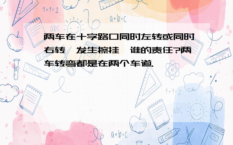 两车在十字路口同时左转或同时右转,发生擦挂,谁的责任?两车转弯都是在两个车道.