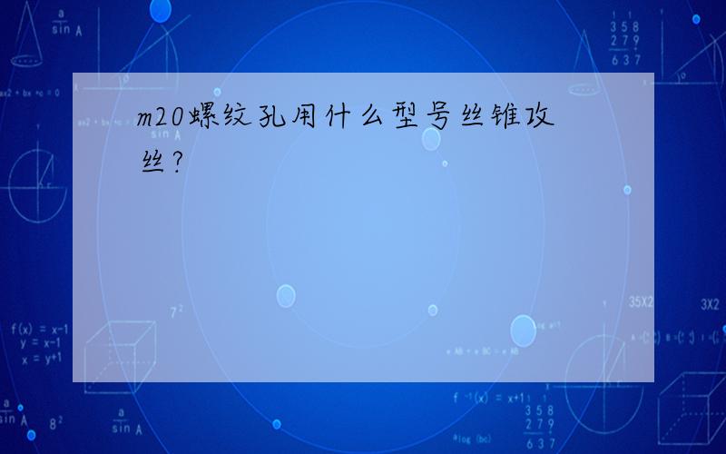 m20螺纹孔用什么型号丝锥攻丝?