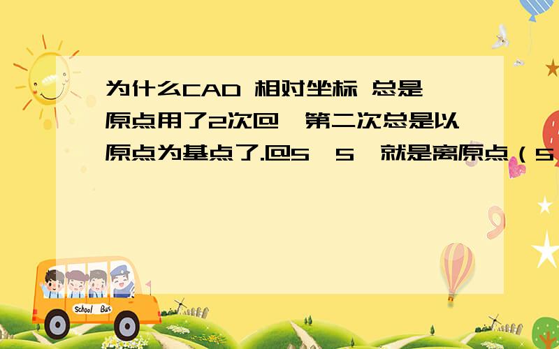 为什么CAD 相对坐标 总是原点用了2次@,第二次总是以原点为基点了.@5,5,就是离原点（5,5）了