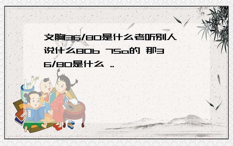 文胸36/80是什么老听别人说什么80b 75a的 那36/80是什么 ..