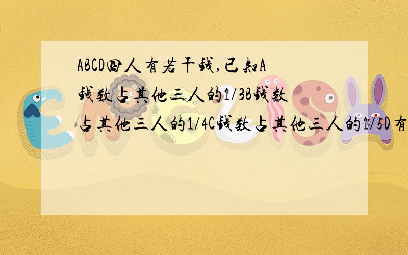 ABCD四人有若干钱,已知A钱数占其他三人的1/3B钱数占其他三人的1/4C钱数占其他三人的1/5D有92元求A有几元