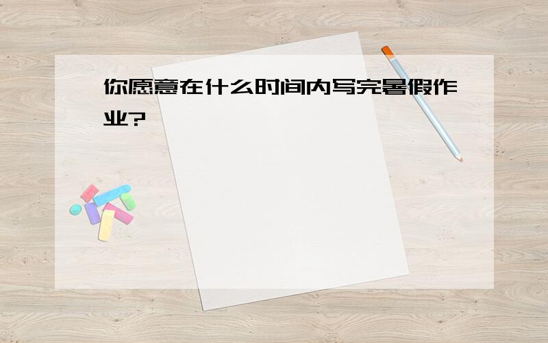 你愿意在什么时间内写完暑假作业?