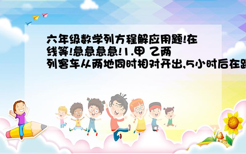 六年级数学列方程解应用题!在线等!急急急急!1.甲 乙两列客车从两地同时相对开出,5小时后在距离中点30千米处相遇.快车每小时行60千米,慢车每小时行多少千米?2.把一块正方形玻璃装在长方