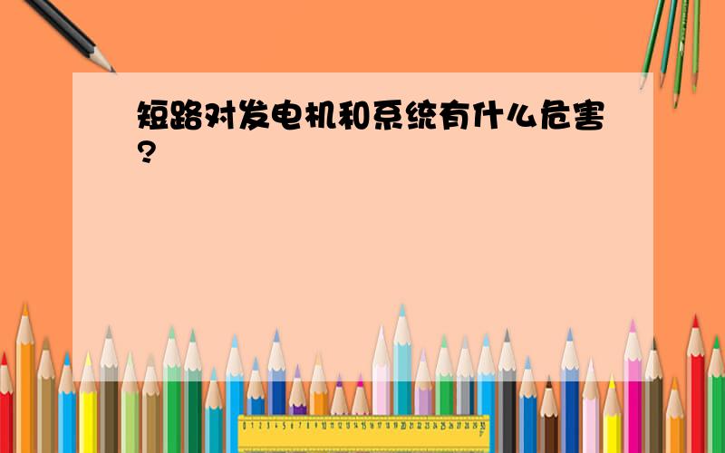 短路对发电机和系统有什么危害?