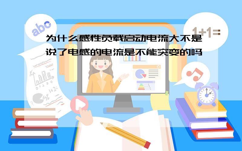 为什么感性负载启动电流大不是说了电感的电流是不能突变的吗