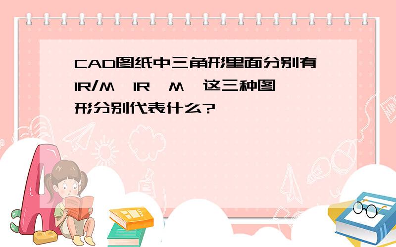 CAD图纸中三角形里面分别有IR/M,IR,M,这三种图形分别代表什么?