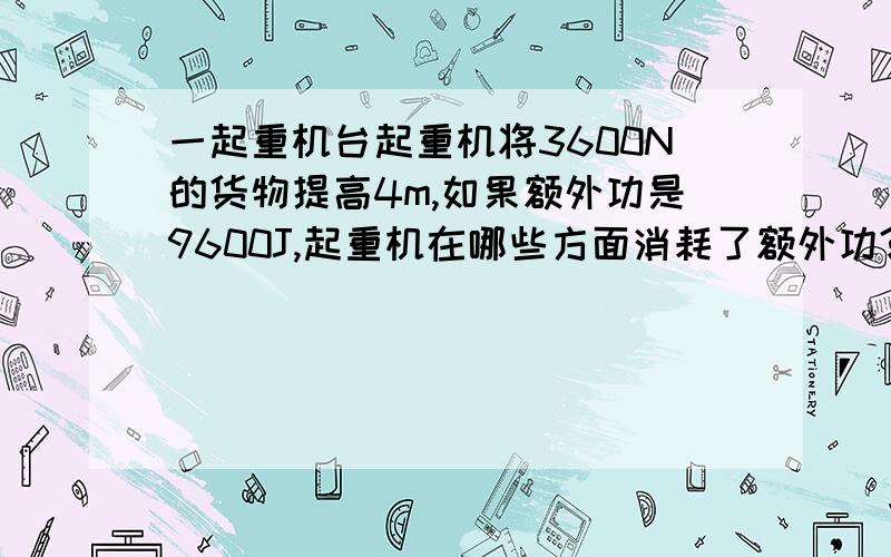 一起重机台起重机将3600N的货物提高4m,如果额外功是9600J,起重机在哪些方面消耗了额外功?