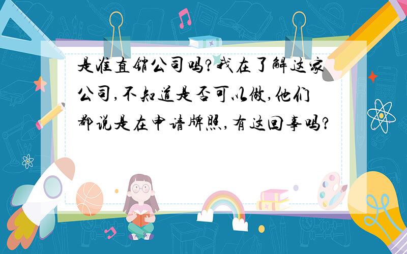 是准直销公司吗?我在了解这家公司,不知道是否可以做,他们都说是在申请牌照,有这回事吗?