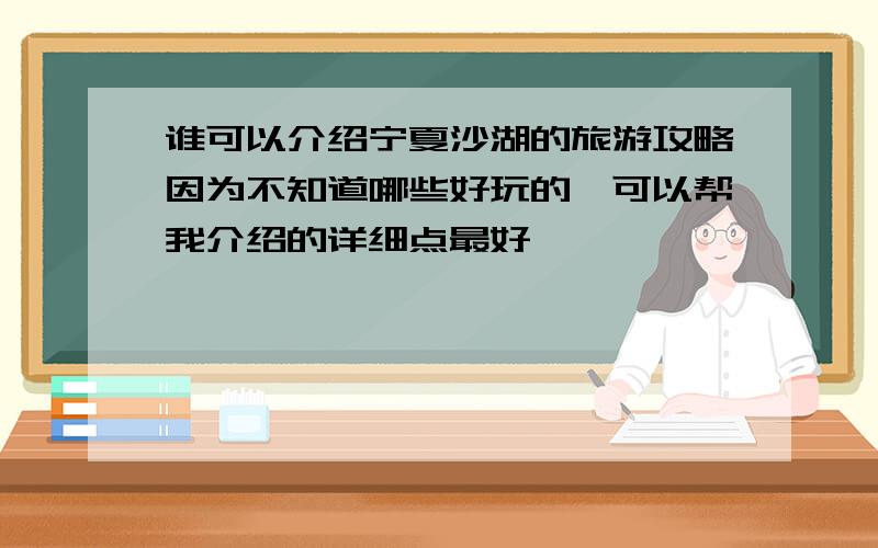 谁可以介绍宁夏沙湖的旅游攻略因为不知道哪些好玩的,可以帮我介绍的详细点最好