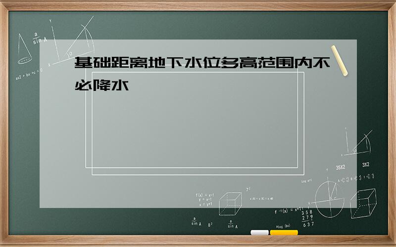 基础距离地下水位多高范围内不必降水