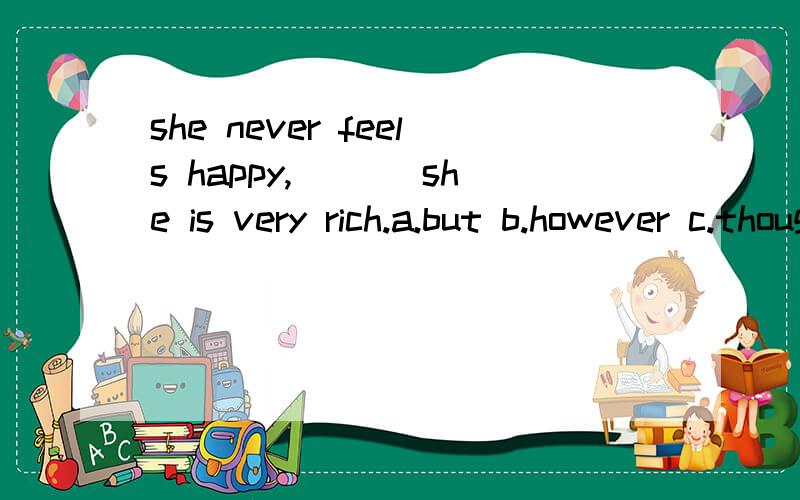 she never feels happy,___ she is very rich.a.but b.however c.though d.while