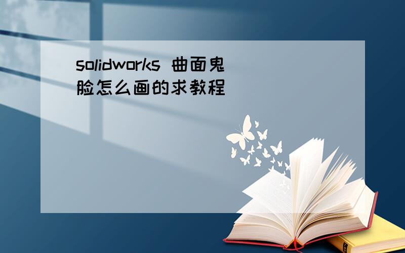 solidworks 曲面鬼脸怎么画的求教程