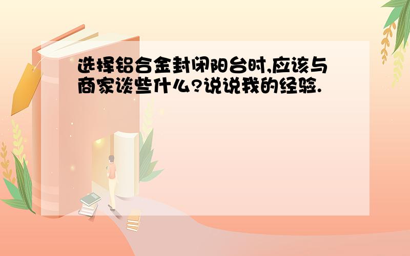 选择铝合金封闭阳台时,应该与商家谈些什么?说说我的经验.