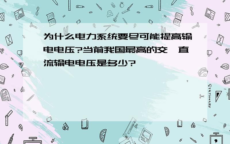 为什么电力系统要尽可能提高输电电压?当前我国最高的交、直流输电电压是多少?