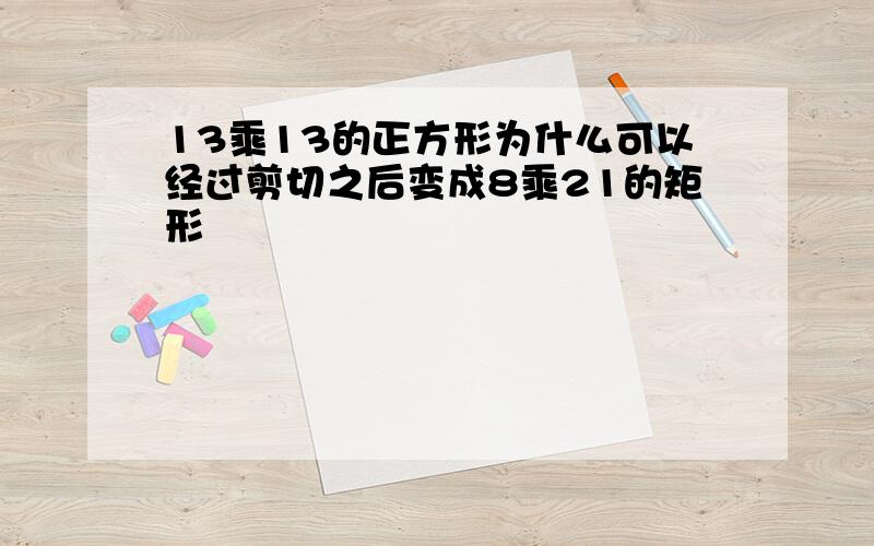 13乘13的正方形为什么可以经过剪切之后变成8乘21的矩形