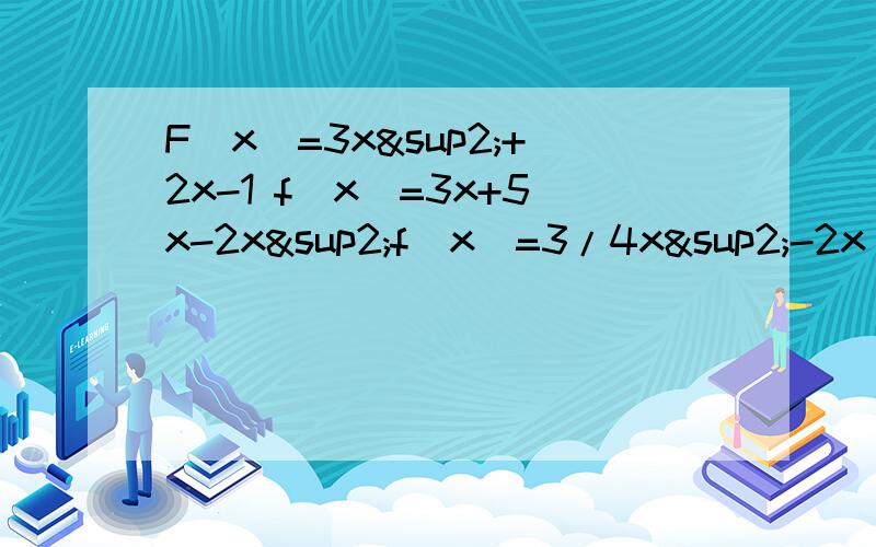 F（x）=3x²+2x-1 f(x)=3x+5x-2x²f(x)=3/4x²-2x 由于我初中基础不好 我拿同学的答案参考了下 发现有几步看不懂 请大家把每步的理由打出来好吗 不然我只有答案不懂原理一样学不好的.书上