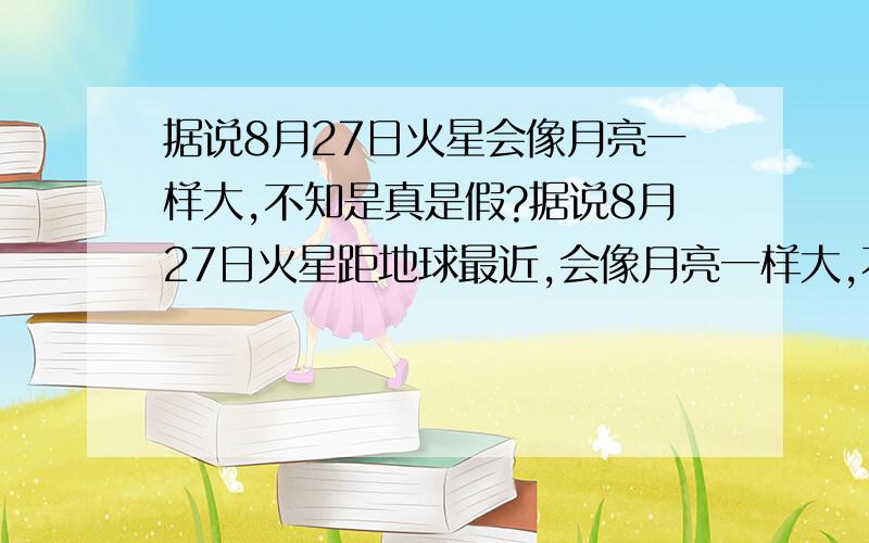 据说8月27日火星会像月亮一样大,不知是真是假?据说8月27日火星距地球最近,会像月亮一样大,不知是真是假?怎么才能观察到呢?