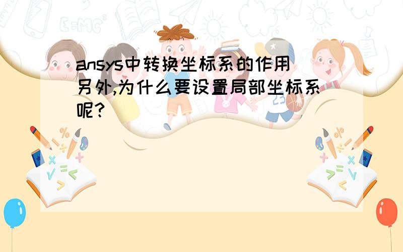 ansys中转换坐标系的作用另外,为什么要设置局部坐标系呢?