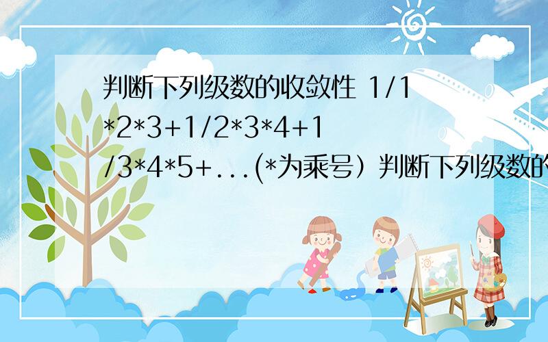 判断下列级数的收敛性 1/1*2*3+1/2*3*4+1/3*4*5+...(*为乘号）判断下列级数的收敛性1/1*2*3+1/2*3*4+1/3*4*5+...(*为乘号）