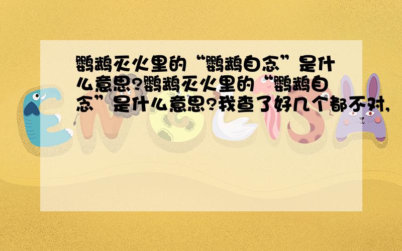 鹦鹉灭火里的“鹦鹉自念”是什么意思?鹦鹉灭火里的“鹦鹉自念”是什么意思?我查了好几个都不对,