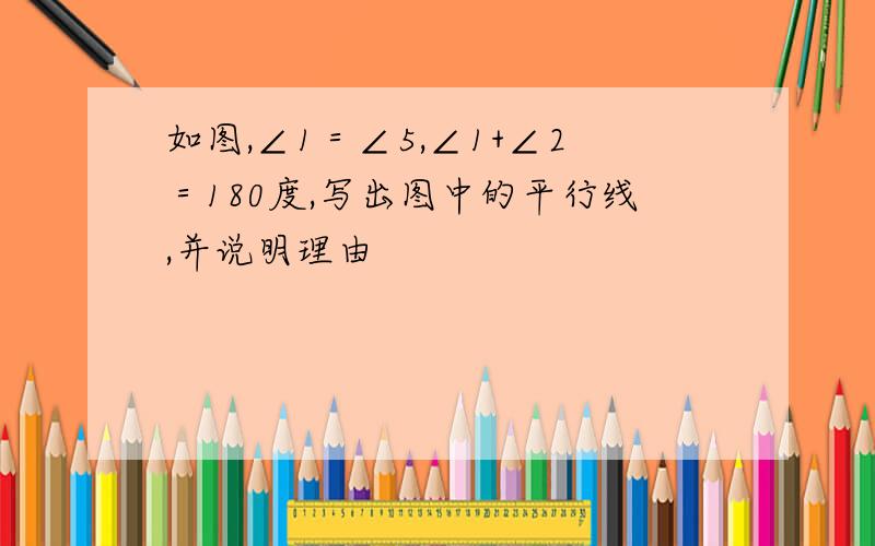 如图,∠1＝∠5,∠1+∠2＝180度,写出图中的平行线,并说明理由